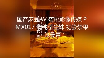 国产麻豆AV 蜜桃影像传媒 PMX017 清纯学生妹 初尝禁果 张曼青