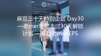 麻豆三十天特别企划 Day30—老mer带你走过30天解锁计划 —麻豆老mer EP5