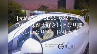 STP26437 约操御姐，洗完澡直接开操，骑乘打桩机，搞得爽了浪叫不断