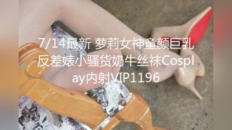 7/14最新 萝莉女神童颜巨乳反差婊小骚货奶牛丝袜Cosplay内射VIP1196