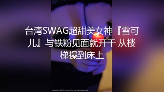 台湾SWAG超甜美女神『雪可儿』与铁粉见面就开干 从楼梯操到床上