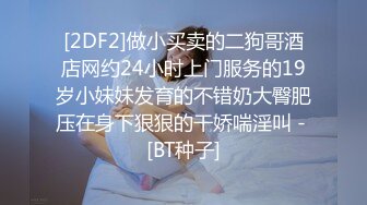 [2DF2]做小买卖的二狗哥酒店网约24小时上门服务的19岁小妹妹发育的不错奶大臀肥压在身下狠狠的干娇喘淫叫 - [BT种子]