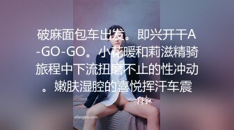 破麻面包车出发。即兴开干A-GO-GO。小花暖和莉滋精骑旅程中下流扭磨不止的性冲动。嫩肤湿腔的喜悦挥汗车震