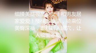 细腰美腿极品少女！和男友居家爱爱！楼梯上操逼，骑乘位美臀深插，跪着后入嫩穴，让人欲罢不能