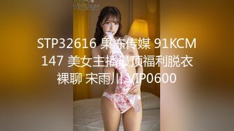 STP32616 果冻传媒 91KCM147 美女主播最顶福利脱衣裸聊 宋雨川 VIP0600