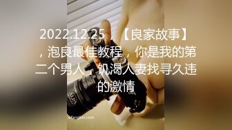 2022.12.25，【良家故事】，泡良最佳教程，你是我的第二个男人，饥渴人妻找寻久违的激情