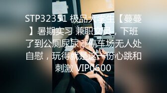 STP32351 极品大学生【蔓蔓】暑期实习 兼职文员，下班了到公厕尿尿，停车场无人处自慰，玩得就是这一份心跳和刺激 VIP0600