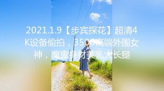 2021.1.9【步宾探花】超清4K设备偷拍，3500高端外围女神，魔鬼身材美乳大长腿