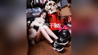 STP23421 素颜女神  良家 00后小仙女，清纯苗条，学舞蹈的身材一级棒，闺房性爱，对白有趣精彩必看