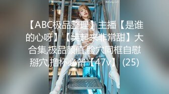 【ABC极品整理】主播【是谁的心呀】【笑起来非常甜】大合集,极品颜值,脸穴同框自慰掰穴,撸杯必备【47v】 (25)