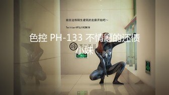 色控 PH-133 不情愿的还债小妹