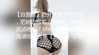 【自整理】野外大战下贱妓女，把她的喉咙当逼操，干到她无法呼吸！Meli Deluxe最新高清视频合集【120V】 (78)