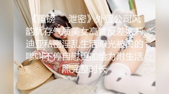 《重磅❤️泄密》外贸公司风韵犹存气质美女高管反差婊莉迪亚私密淫乱生活曝光被肏的嗲叫不停自慰更加给力附生活照完整时长