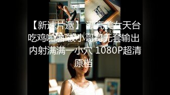 【新速片遞】 漂亮美女天台吃鸡啪啪 被小哥哥无套输出 内射满满一小穴 1080P超清原档 