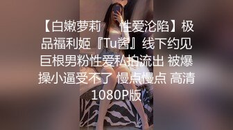 【白嫩萝莉❤️性爱沦陷】极品福利姬『Tu酱』线下约见巨根男粉性爱私拍流出 被爆操小逼受不了 慢点慢点 高清1080P版