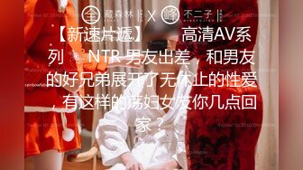 【新速片遞】  ❤️高清AV系列❤️NTR 男友出差，和男友的好兄弟展开了无休止的性爱，有这样的荡妇女友你几点回家？