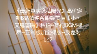 《最新真实隐私曝光》高价定制B站清纯系眼镜美眉【小可又鬼畜啦】私拍~热门BGM裸舞~正常版加全裸版~反差对比2