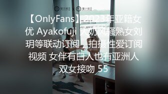 【OnlyFans】2023年亚籍女优 Ayakofuji 大奶风骚熟女刘玥等联动订阅，拍摄性爱订阅视频 女伴有白人也有亚洲人双女接吻 55