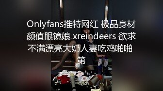 Onlyfans推特网红 极品身材颜值眼镜娘 xreindeers 欲求不满漂亮大奶人妻吃鸡啪啪 第