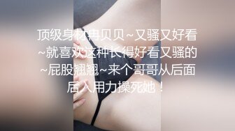 顶级身材冉贝贝~又骚又好看~就喜欢这种长得好看又骚的~屁股翘翘~来个哥哥从后面后入用力操死她！