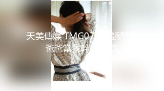 天美傳媒 TMG076 色誘閨蜜爸爸當我幹爹 玖玖