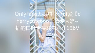 OnlyFans大奶甜心小可爱【cherrycute666】清纯大奶~插的口吐舌头翻白眼【196V】   (49)