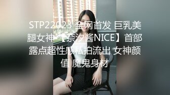 STP22023 全网首发 巨乳美腿女神 【奈汐酱NICE】首部露点超性感私拍流出 女神颜值 魔鬼身材