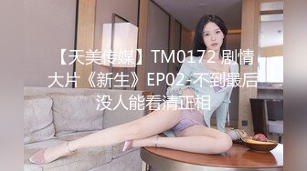 【天美传媒】TM0172 剧情大片《新生》EP02-不到最后没人能看清正相