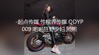 -起点传媒 性视界传媒 QDYP009 哟啪狂野少妇 熙熙