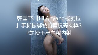 韩国TS『LILAnyang杨丽拉』手脚被绑被直男玩弄肉棒3P轮操干出白浆内射