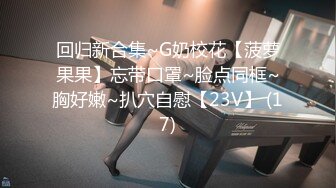 回归新合集~G奶校花【菠萝果果】忘带口罩~脸点同框~胸好嫩~扒穴自慰【23V】 (17)