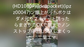 (HD1080P)(Ideapocket)(ipzz00047)ン爆上がったボクは ダメ元ラブホデート誘ったらまさかのOKで朝までノンストップ中出しSEXしまくった。 二葉エマ