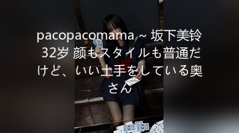 pacopacomama ~ 坂下美铃 32岁 颜もスタイルも普通だけど、いい土手をしている奥さん