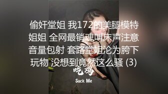 偷奸堂姐 我172的美腿模特姐姐 全网最销魂叫床声注意音量包射 套路堂姐沦为胯下玩物 没想到竟然这么骚 (3)