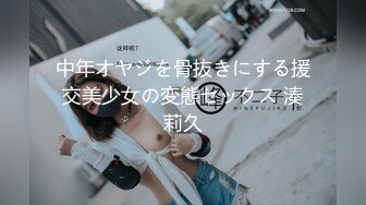 中年オヤジを骨抜きにする援交美少女の変態セックス 湊莉久