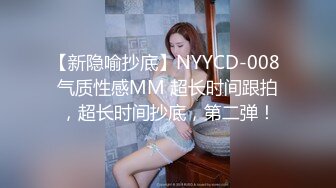 【新隐喻抄底】NYYCD-008 气质性感MM 超长时间跟拍，超长时间抄底，第二弹！