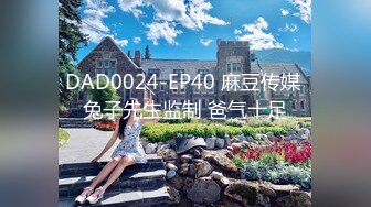 DAD0024-EP40 麻豆传媒 兔子先生监制 爸气十足