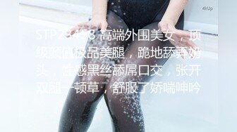 STP23458 高端外围美女，顶级颜值极品美腿，跪地舔弄奶头，性感黑丝舔屌口交，张开双腿一顿草，舒服了娇喘呻吟